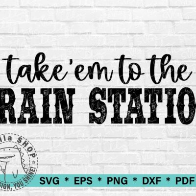 558 Take Em To The Train Station SVG File Cricut Svg Cut File for T shirt SVG Digital Download Sublimation Design PNG